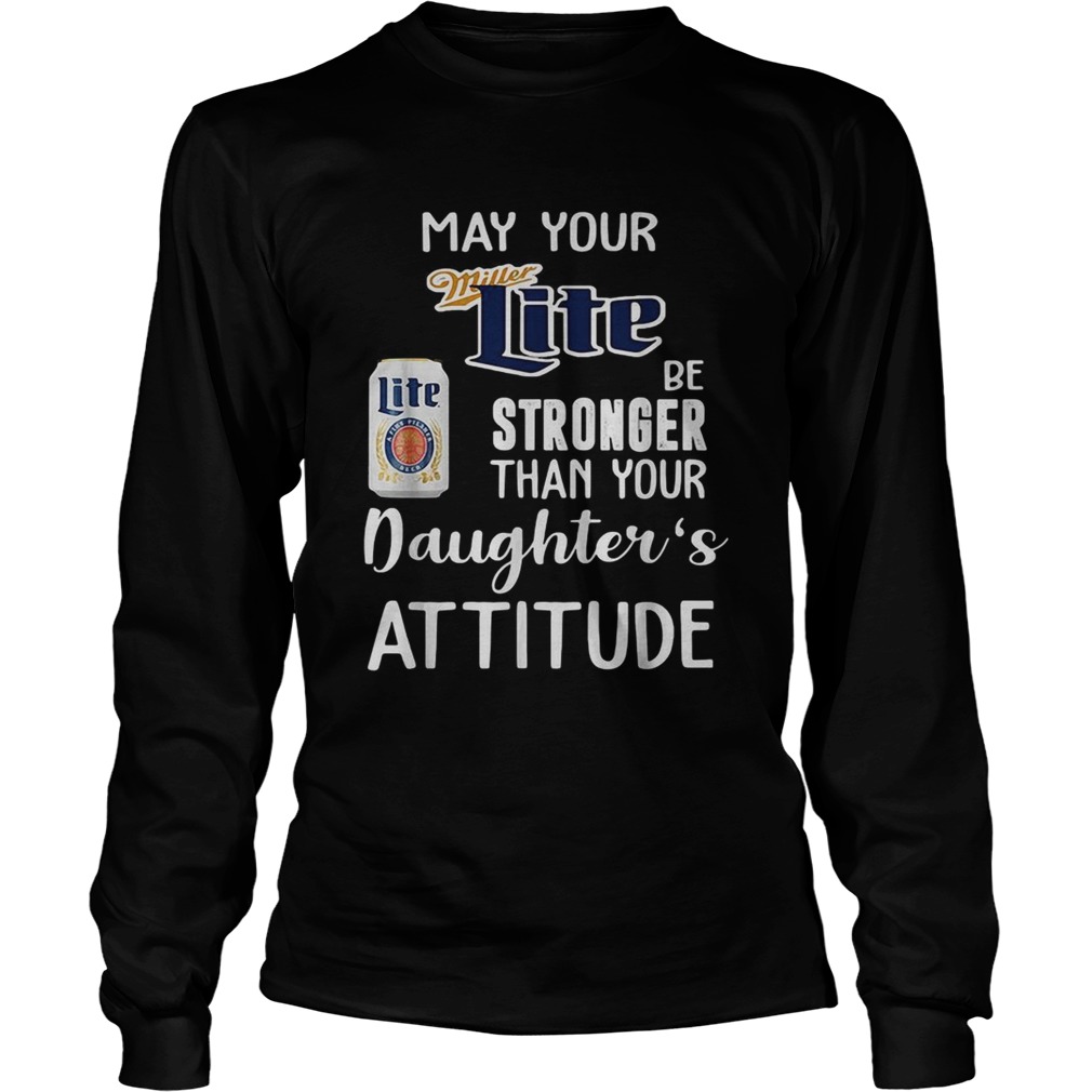 May your Miller Lite be stronger than your daughters attitude LongSleeve