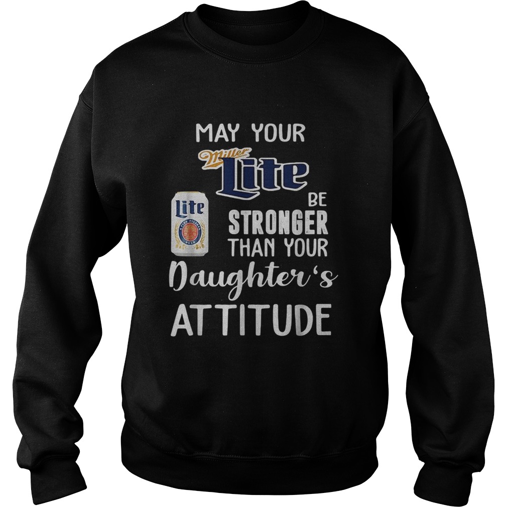 May your Miller Lite be stronger than your daughters attitude Sweatshirt