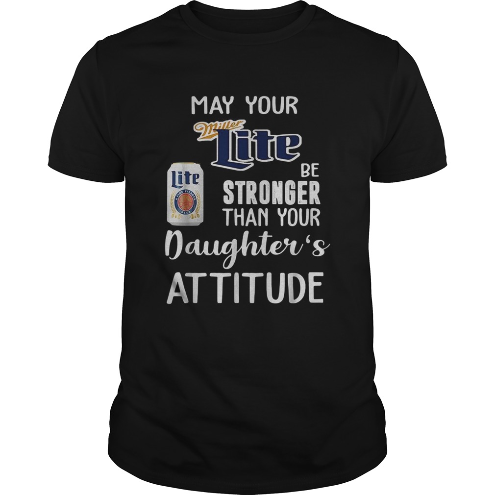 May your Miller Lite be stronger than your daughter's attitude shirt