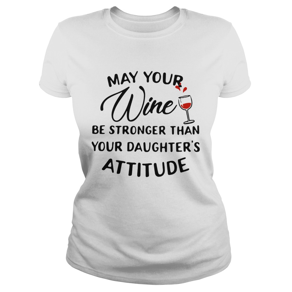 May your wine be stronger than your daughters attitude Classic Ladies