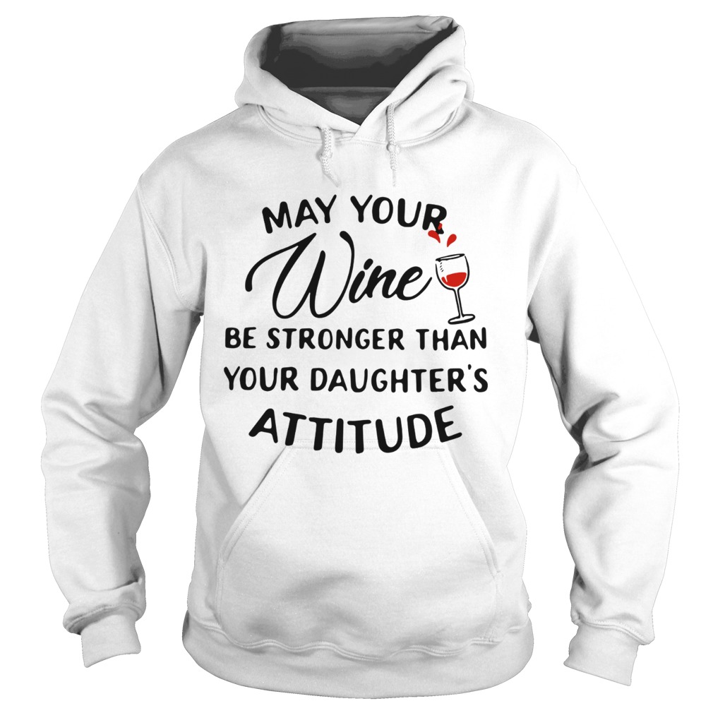May your wine be stronger than your daughters attitude Hoodie