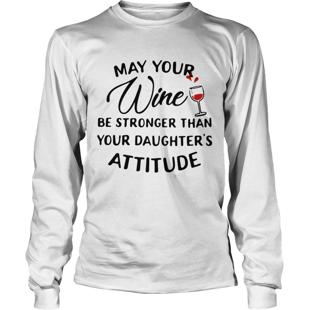 May your wine be stronger than your daughters attitude LongSleeve