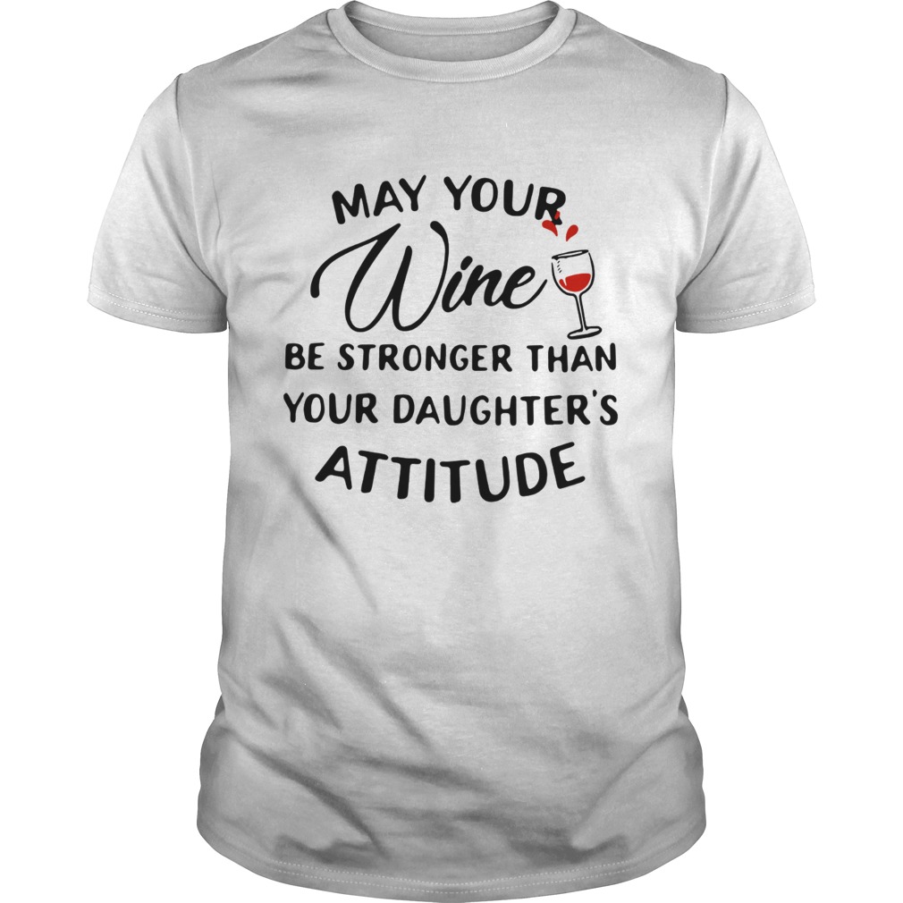 May your wine be stronger than your daughter's attitude shirt