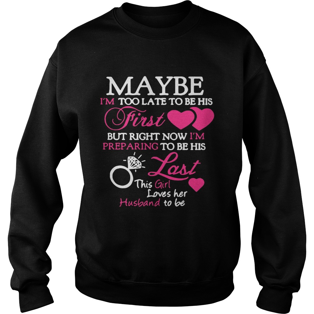 Maybe Im too late to be his first but right now Im preparing last this girl love her husband to b Sweatshirt