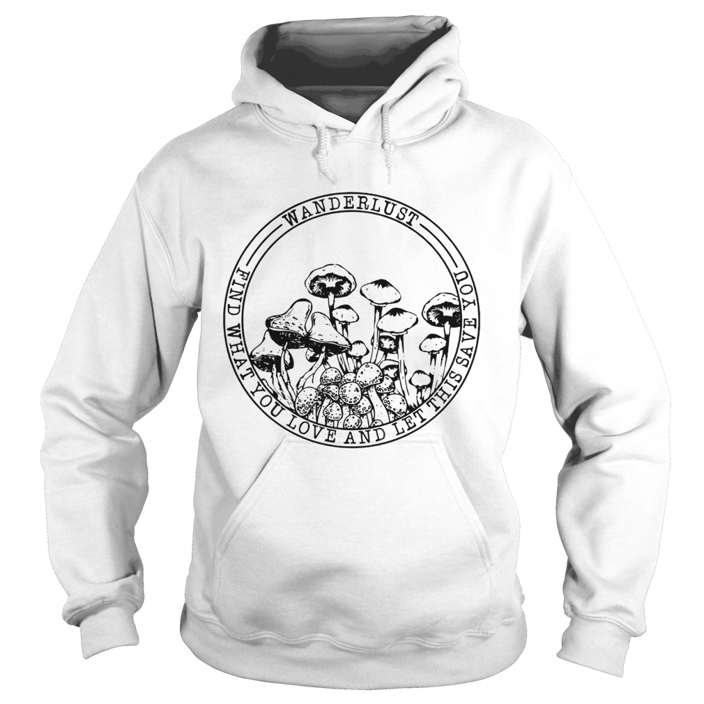 Mushroom Wanderlust find what you love and let this save you Hoodie