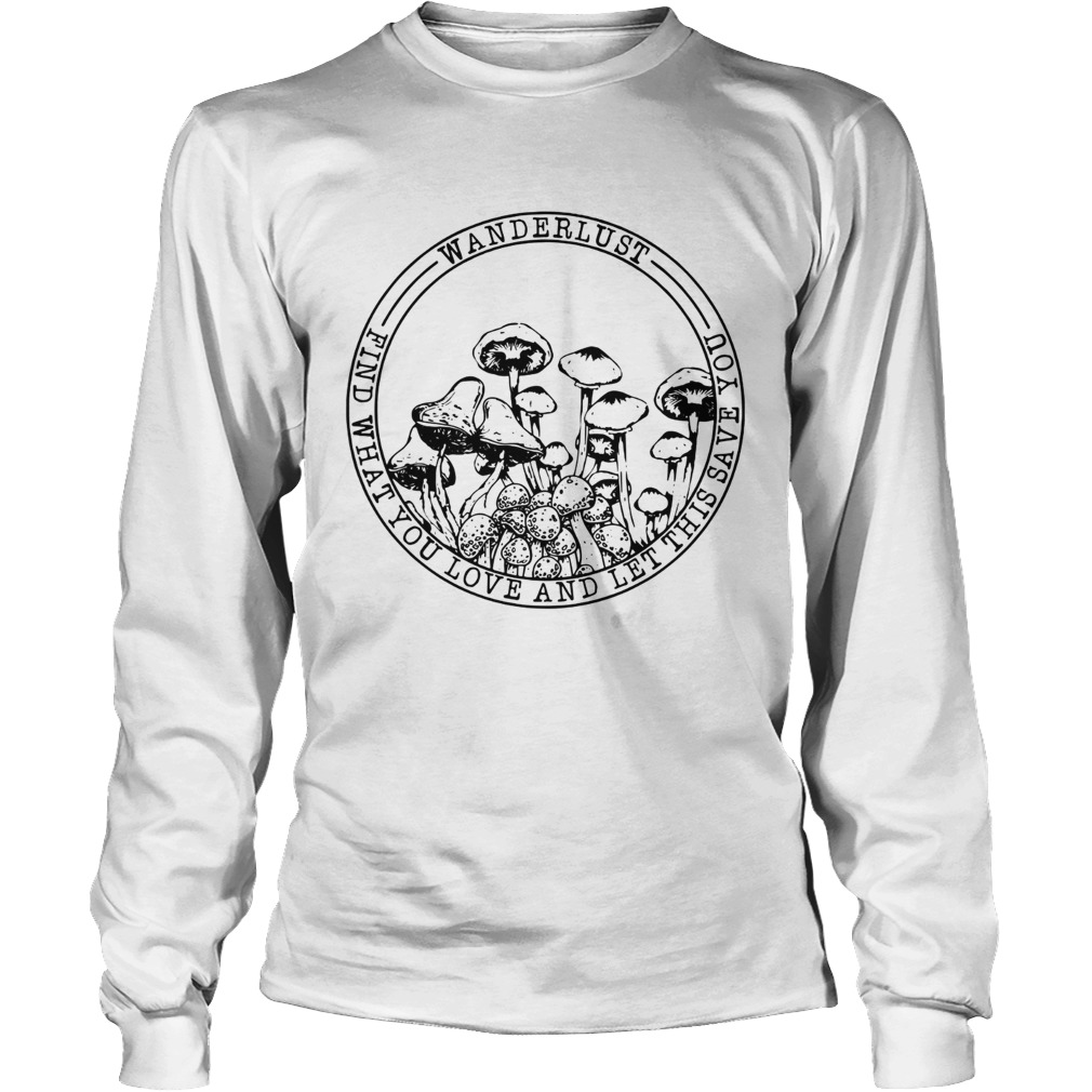 Mushroom Wanderlust find what you love and let this save you LongSleeve