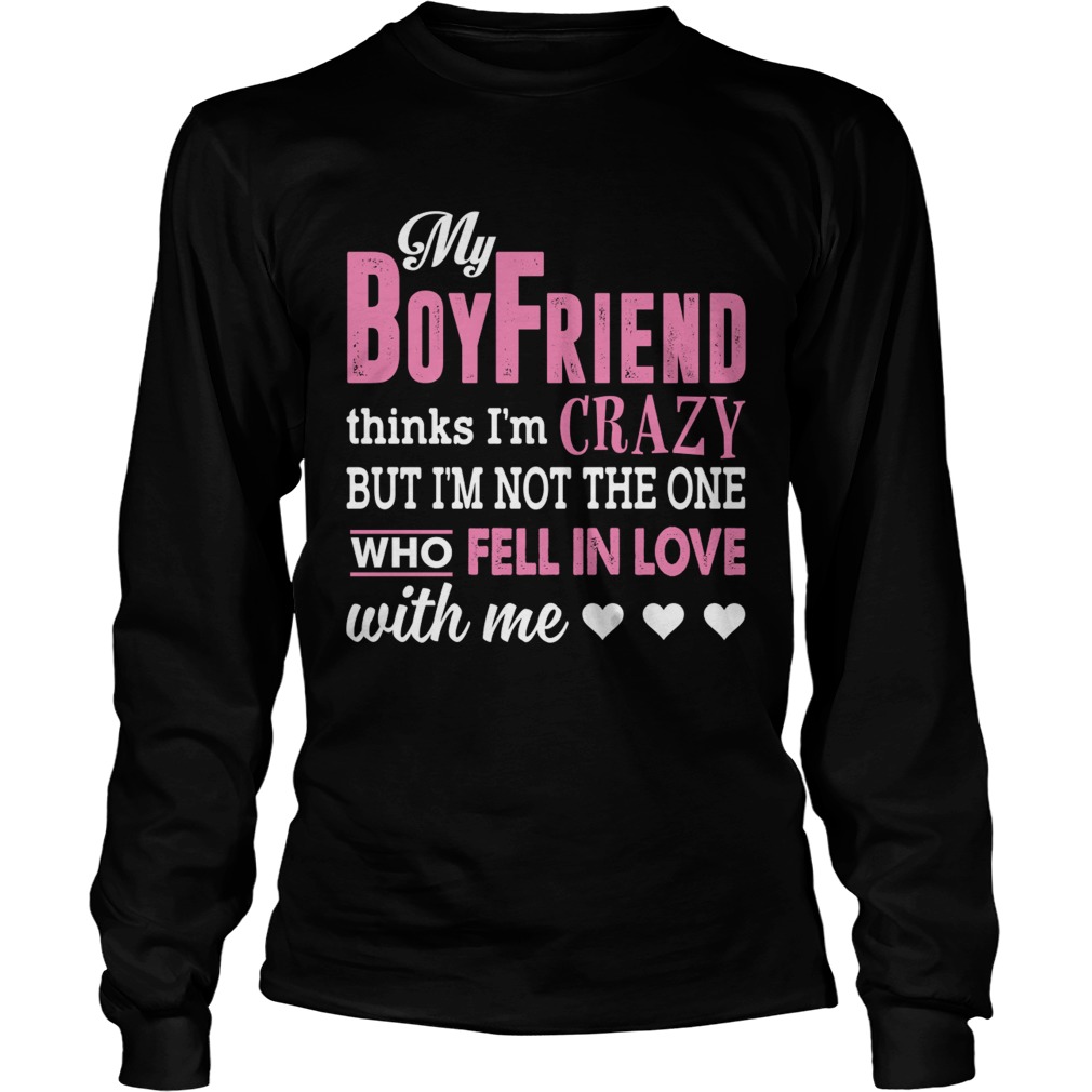 My Boyfriend Thinks Im Crazy But Im Not The One Funny Women Shirt LongSleeve