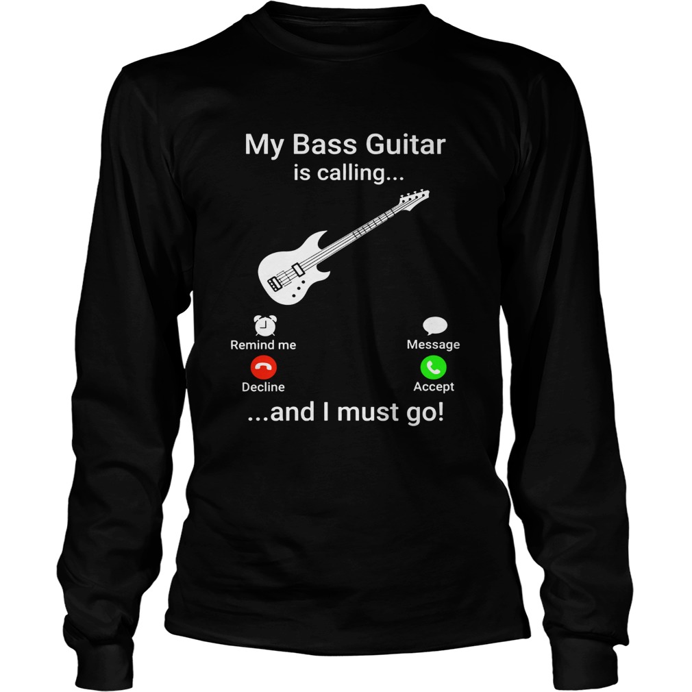 My bass guitar is calling and I must go LongSleeve