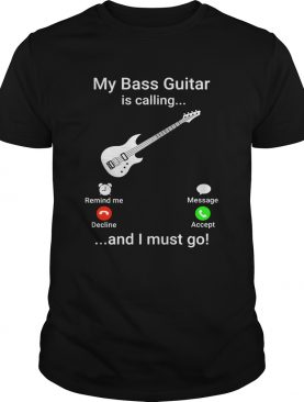 My bass guitar is calling and I must go shirt