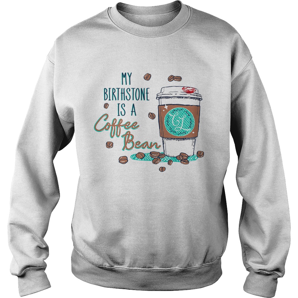 My birthstone is a coffee Bean Sweatshirt