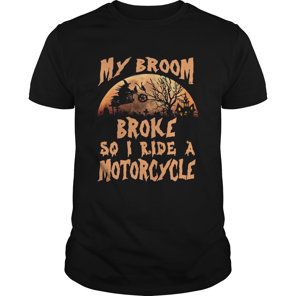 My broom broke so I ride a motorcycle shirt
