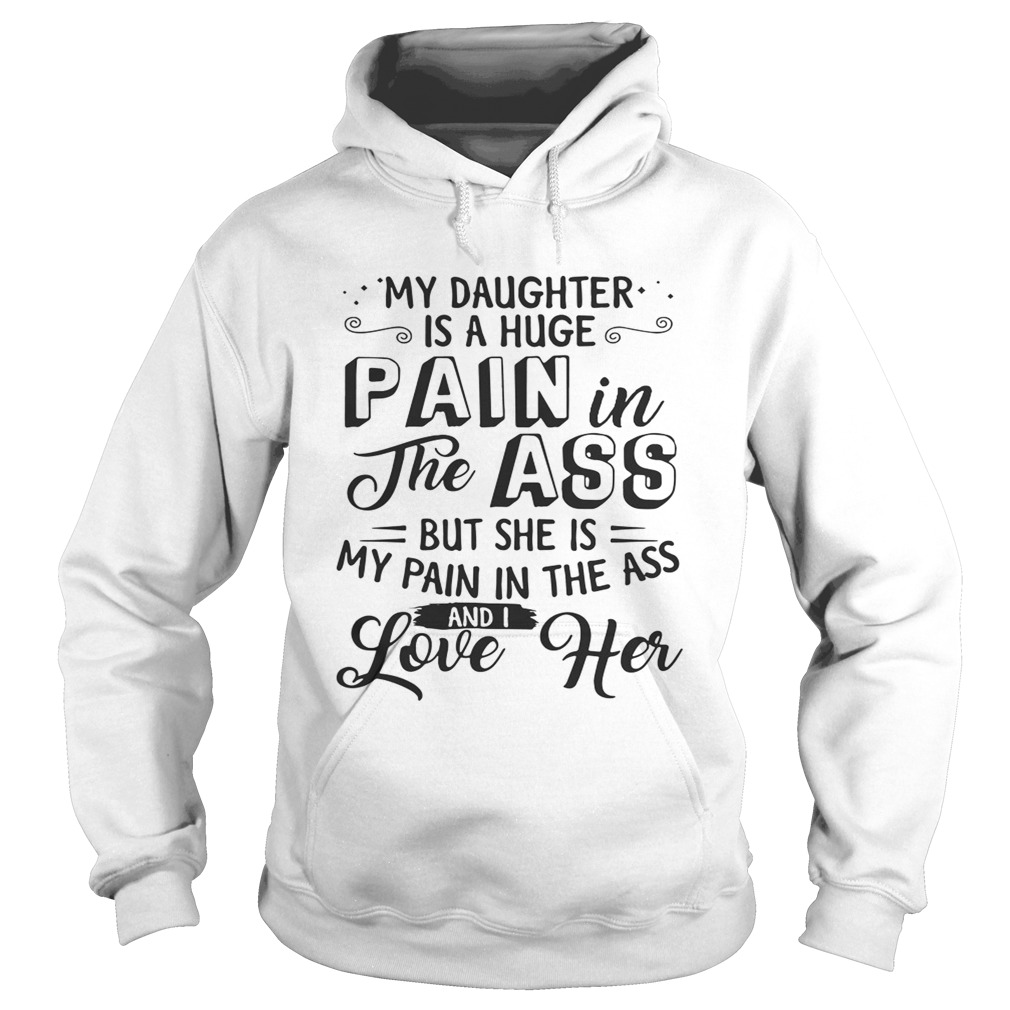 My daughter is a huge pain the ass but she is my pain in the ass and I love her Hoodie