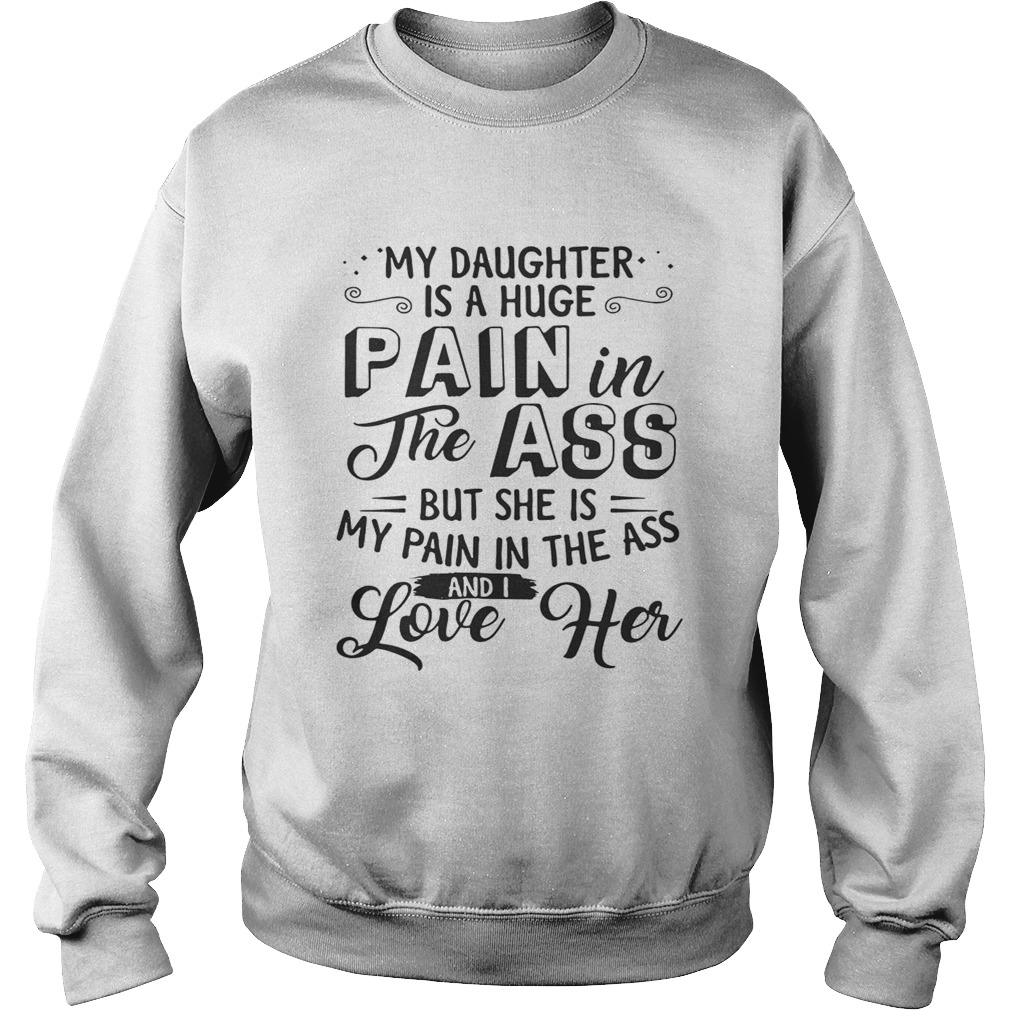 My daughter is a huge pain the ass but she is my pain in the ass and I love her Sweatshirt