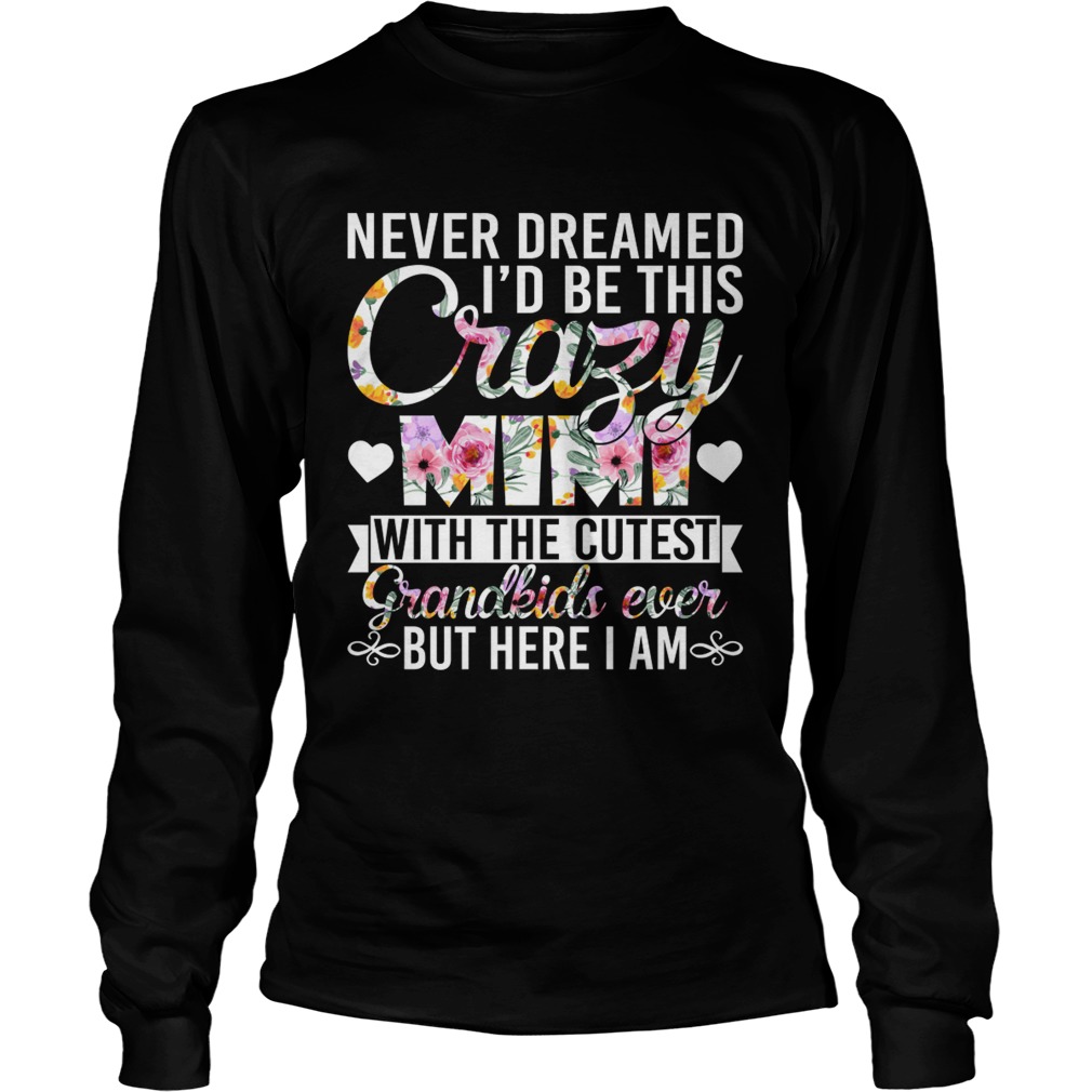Never Dreamed Id Be This Crazy Mimi With The Cutest Grandkids Ever But Here I Am Shirt LongSleeve