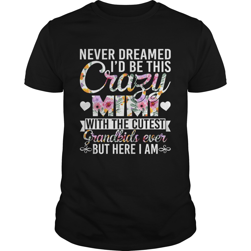 Never Dreamed Id Be This Crazy Mimi With The Cutest Grandkids Ever But Here I Am Shirt
