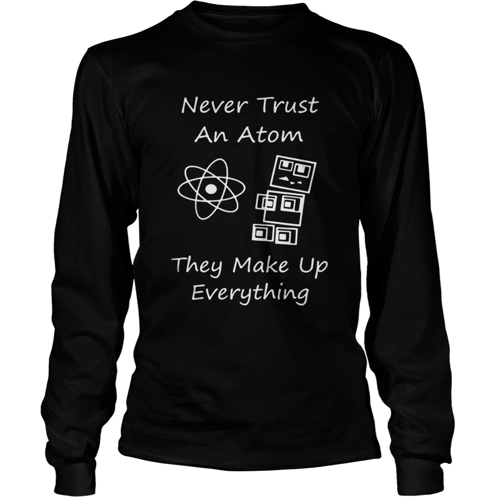 Never Trust An Atom They Make Up Everything Shirt LongSleeve