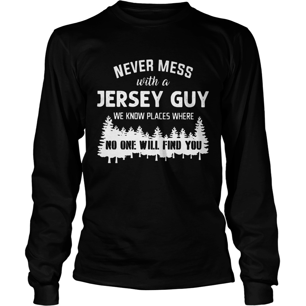 Never mess with Jersey Guy no one will find you LongSleeve