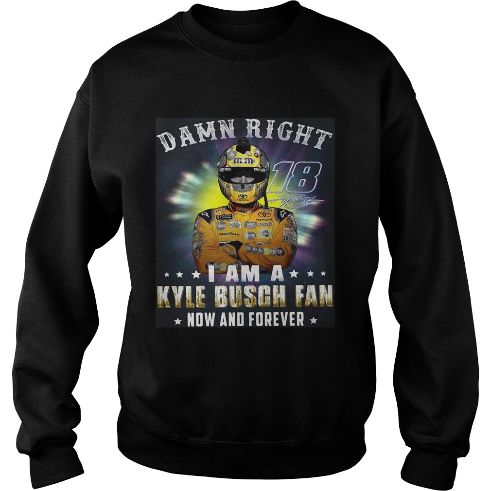 Nice Damn right 18 signature I am a Kyle Busch fan now and forever Sweatshirt