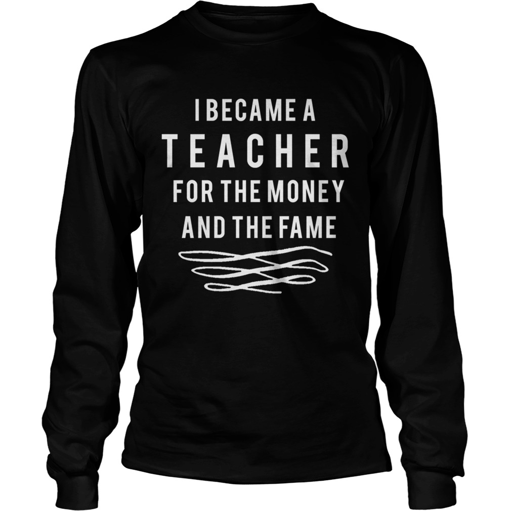 Nicholas Ferroni I Became A Teacher For The Money And The Fame Shirt LongSleeve