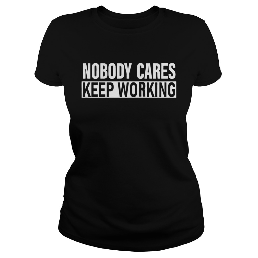 Nobody Cares Keep Working Shirt Classic Ladies