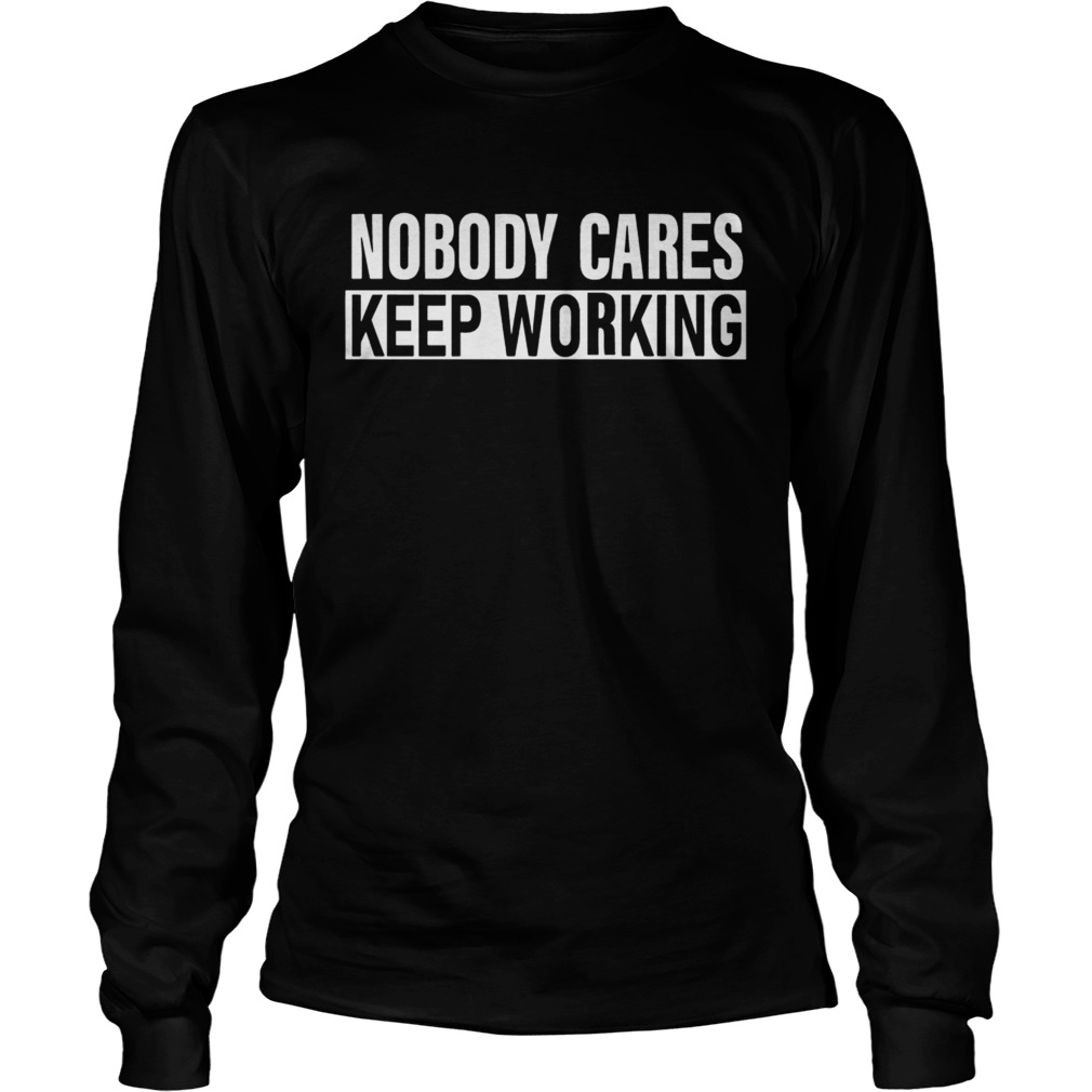 Nobody Cares Keep Working Shirt LongSleeve