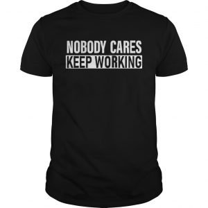 Nobody Cares Keep Working Shirt Unisex