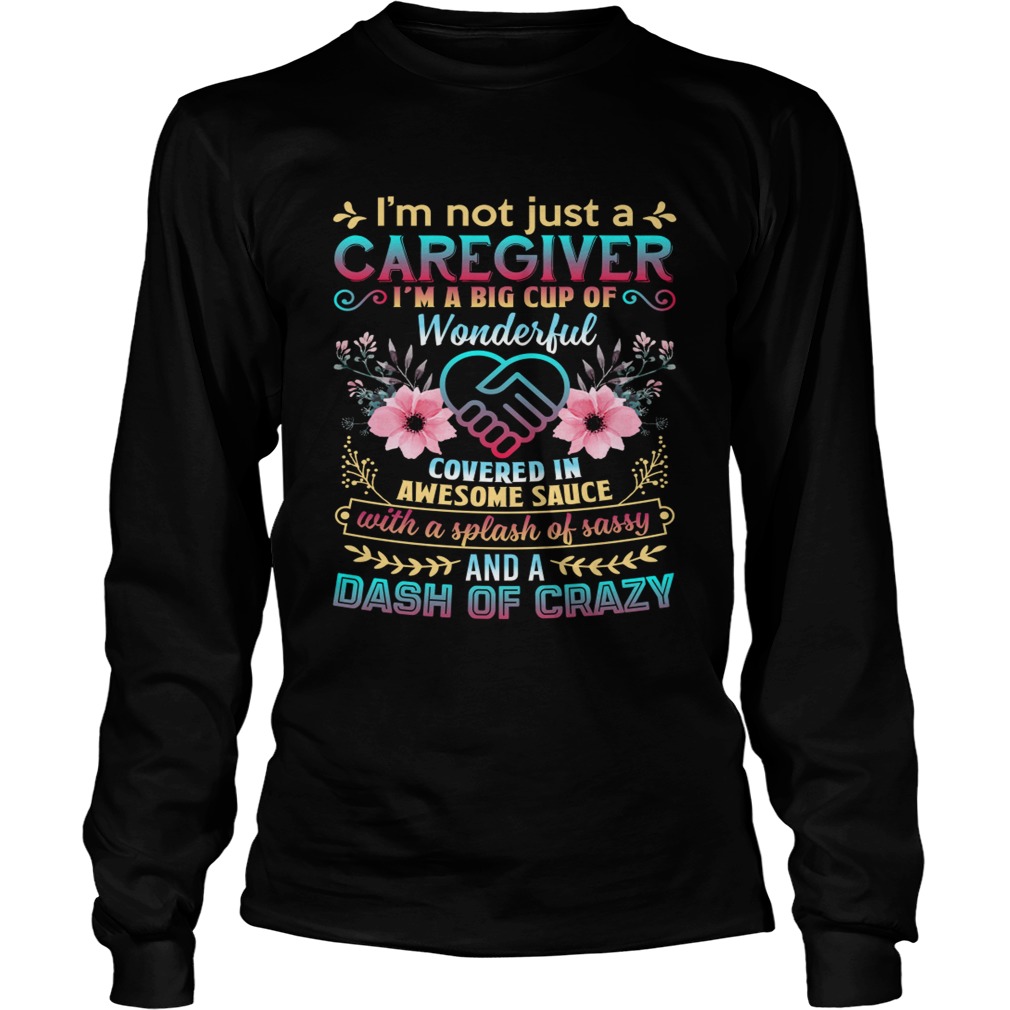Not Just A Caregiver Im A Big Cup Of Wonderful Covered In Awesome Sauce Shirt LongSleeve