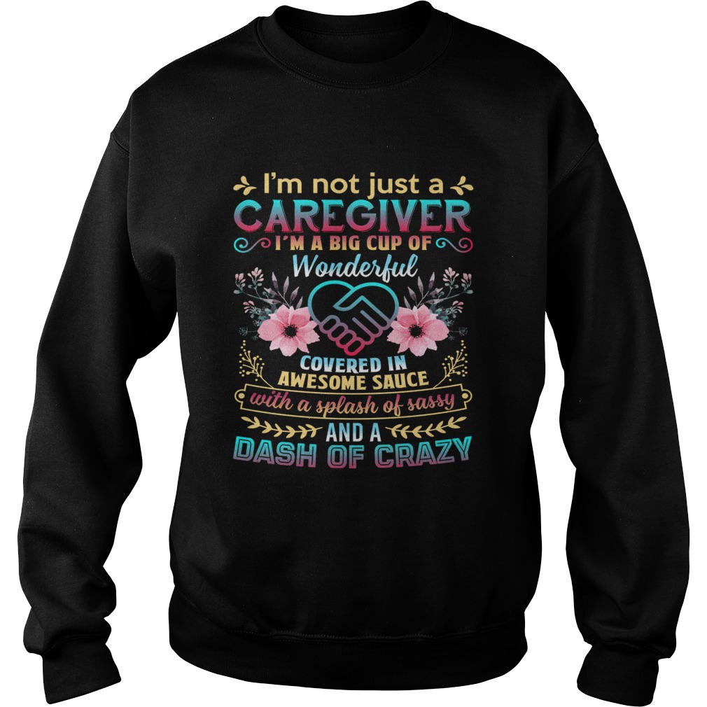 Not Just A Caregiver Im A Big Cup Of Wonderful Covered In Awesome Sauce Shirt Sweatshirt