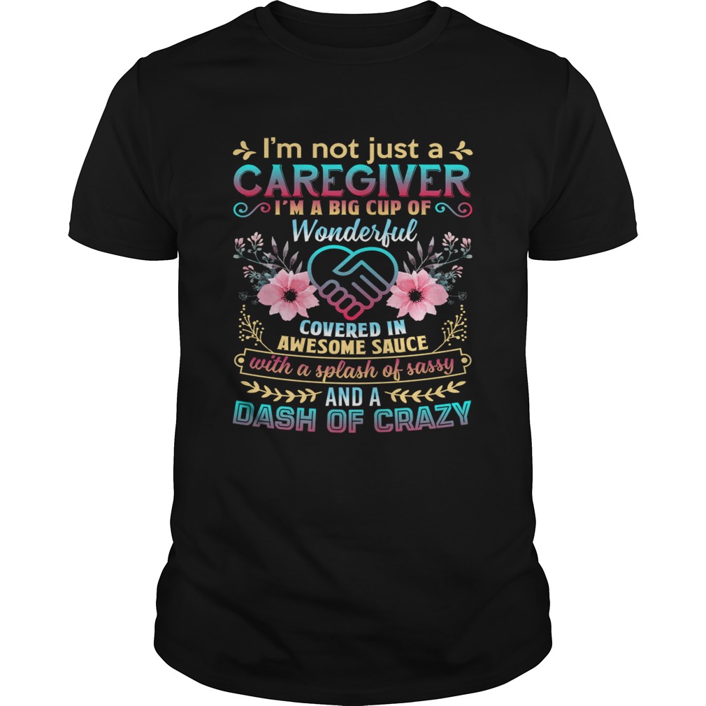 Not Just A Caregiver Im A Big Cup Of Wonderful Covered In Awesome Sauce Shirt