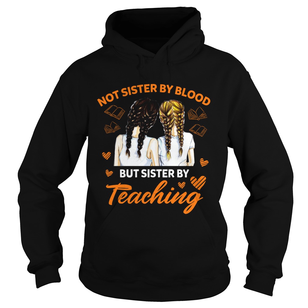 Not Sister By Blood But Sister By Teaching Matching Colleague Shirt Hoodie
