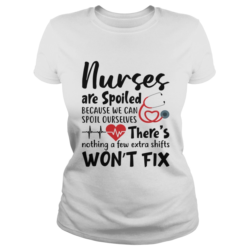 Nurses Are Spoiled Because We Can Spoil Ourselves Funny Shirt Classic Ladies