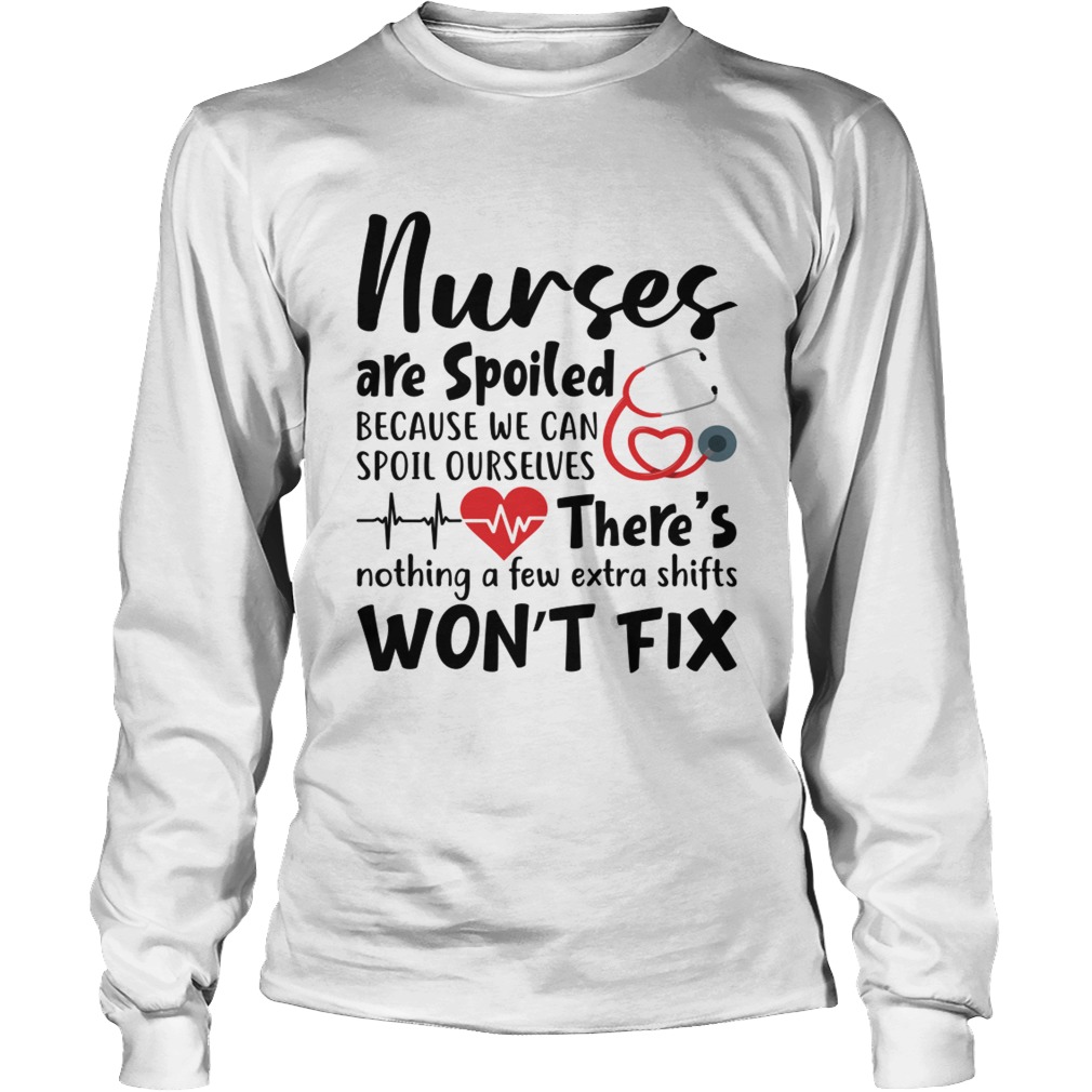 Nurses Are Spoiled Because We Can Spoil Ourselves Funny Shirt LongSleeve