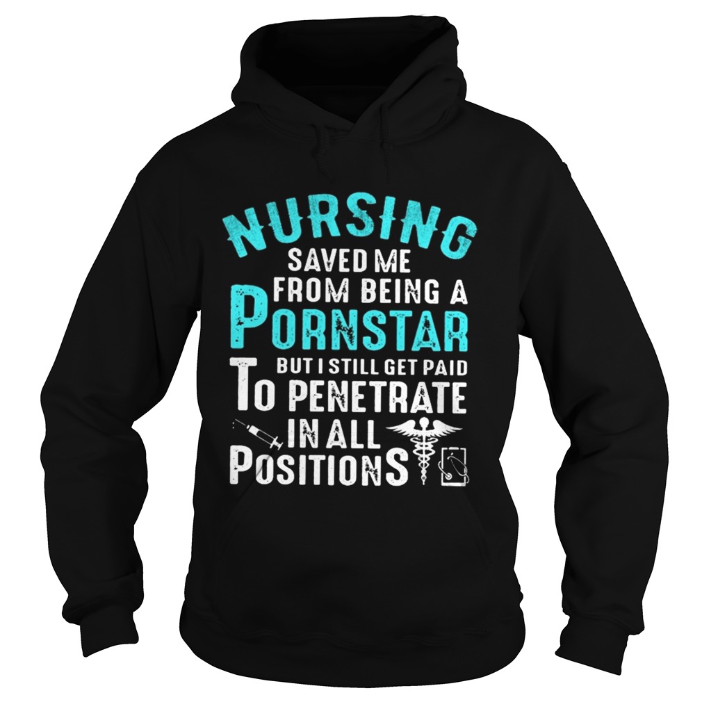 Nursing Saved Me From Being A Pornstar But I Still Get Paid To Penetrate In All Positions Shirt Hoodie
