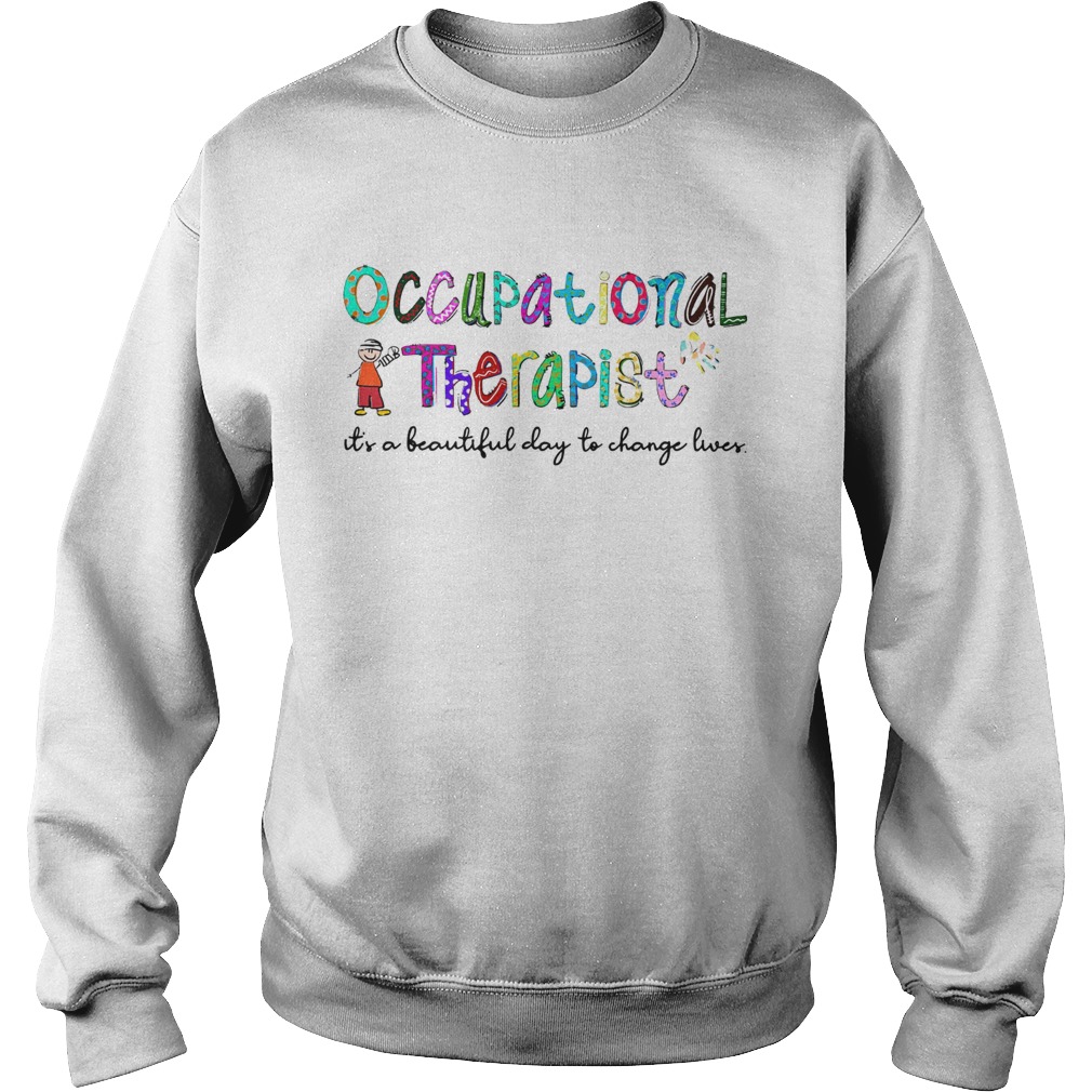 Occupational Therapist its a beautiful day to change lives Sweatshirt