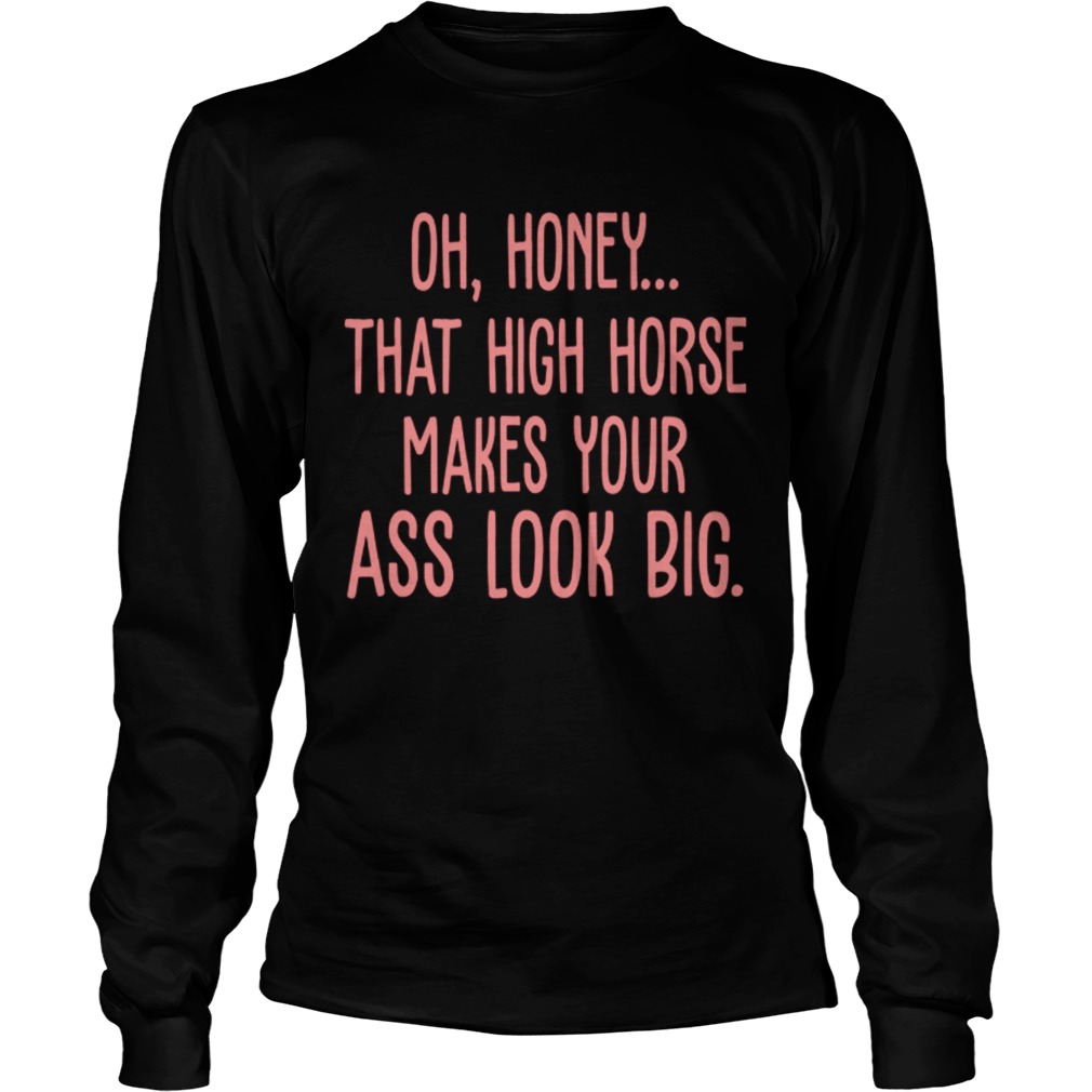 Oh Honey That High Horse Makes Your Ass Look Big LongSleeve