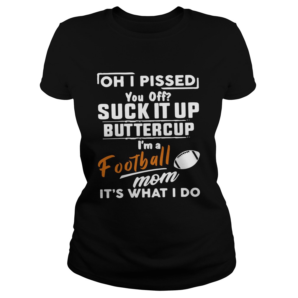 Oh I pissed you off suck it up buttercup Im a football mom its what I do Classic Ladies
