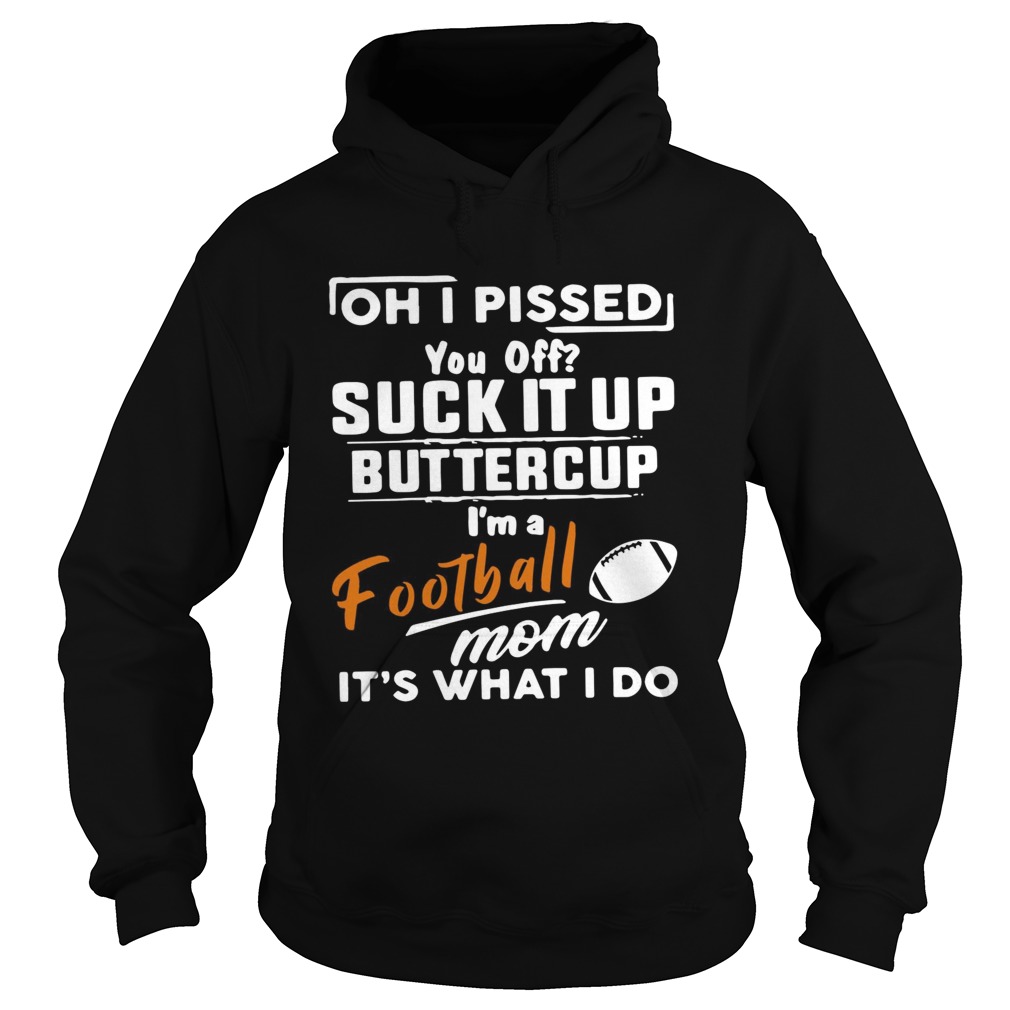 Oh I pissed you off suck it up buttercup Im a football mom its what I do Hoodie