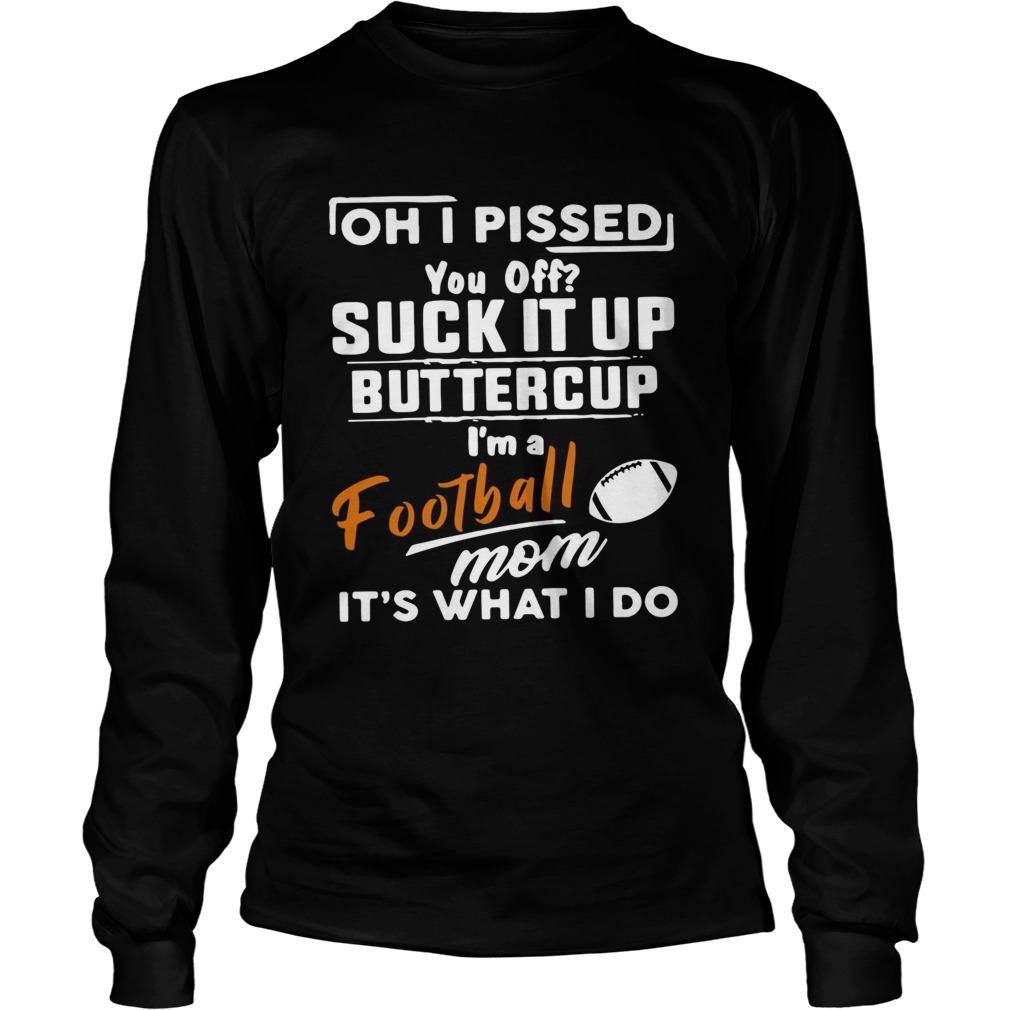 Oh I pissed you off suck it up buttercup Im a football mom its what I do LongSleeve
