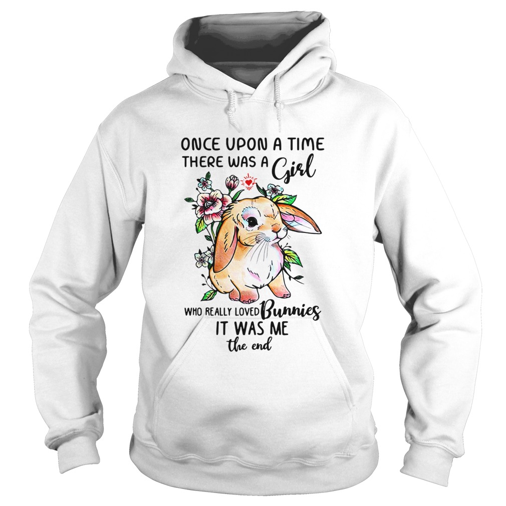 Once upon a time there was a girl who really loved Bunnies it was me the end Hoodie