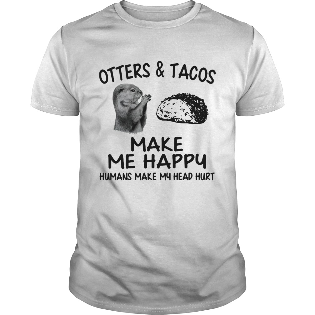 Otters and Tacos make me happy humans make my head hurt shirt