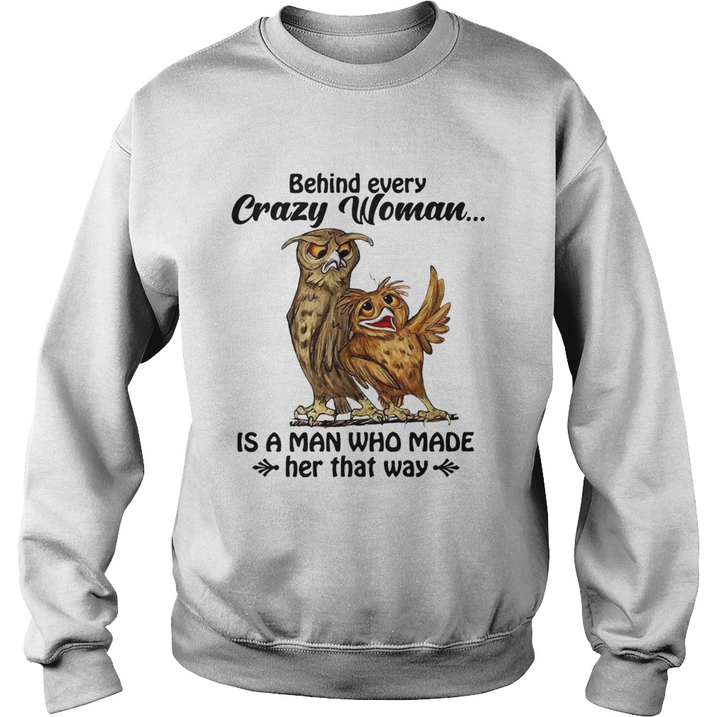 Owl behind every crazy woman is a man Who made her that way Sweatshirt