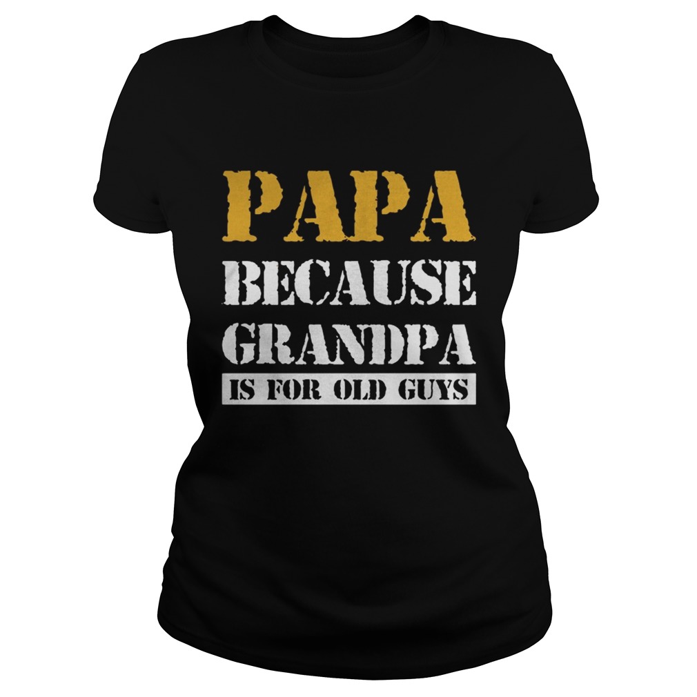 Papa Because Grandpa Is For Old Guys Ts Classic Ladies