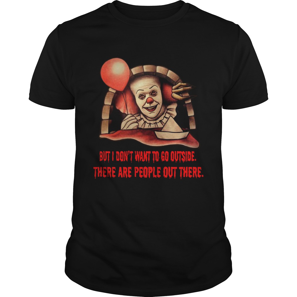 Pennywise But I dont want to go outside there are people out there shirt