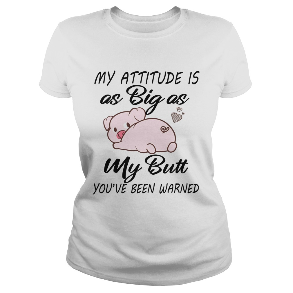 Pig My attitude is big as my butt youve been warned Classic Ladies