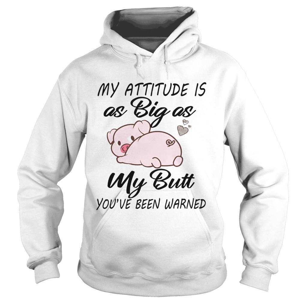 Pig My attitude is big as my butt youve been warned Hoodie