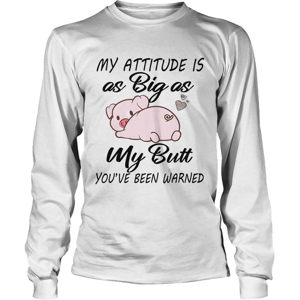 Pig My attitude is big as my butt youve been warned LongSleeve