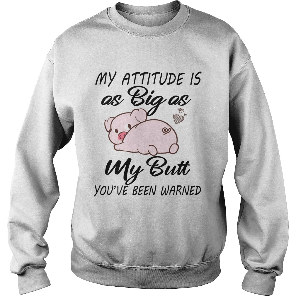 Pig My attitude is big as my butt youve been warned Sweatshirt