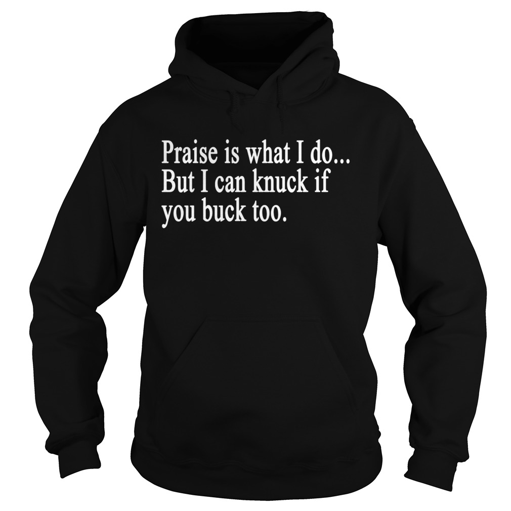 Praise is what I do But I can knuck if you buck too t Hoodie