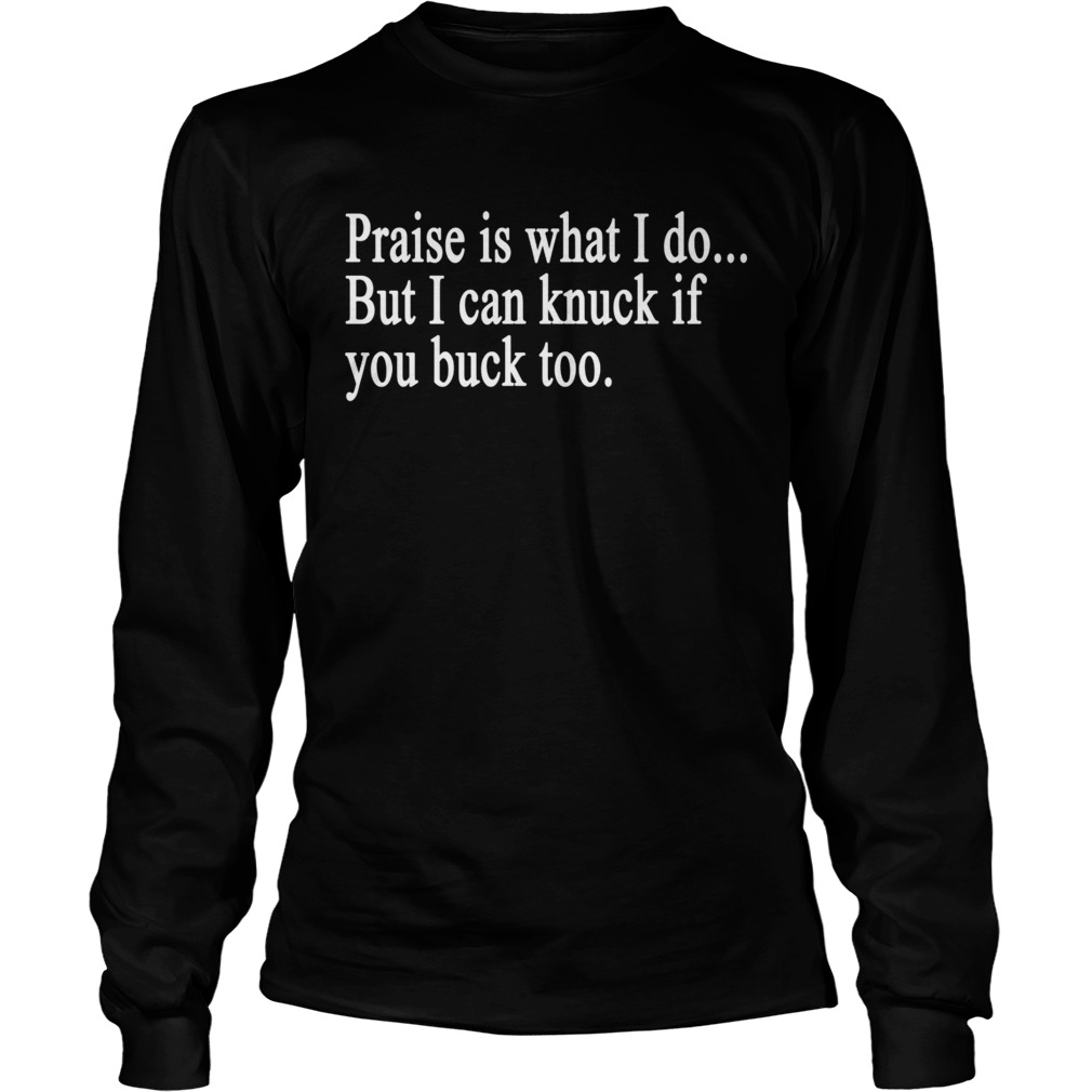 Praise is what I do But I can knuck if you buck too t LongSleeve