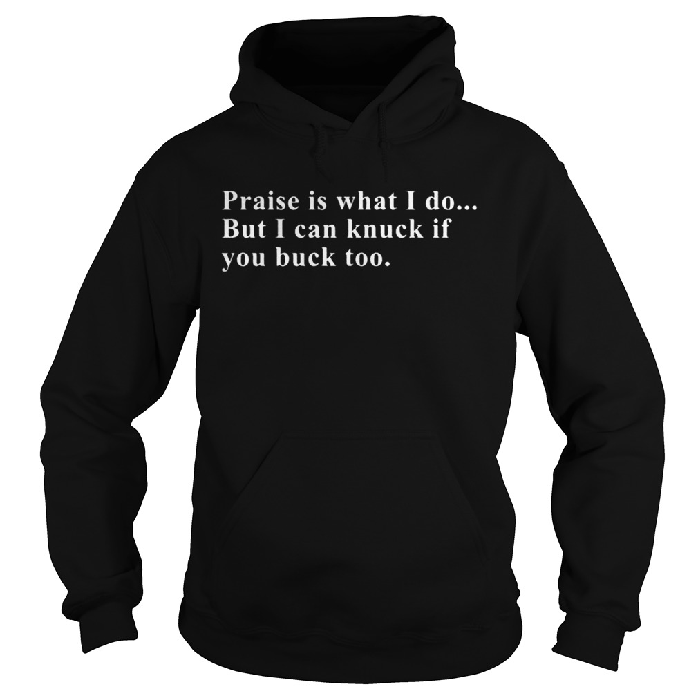 Praise is what I do but I can knuck if you buck too Hoodie